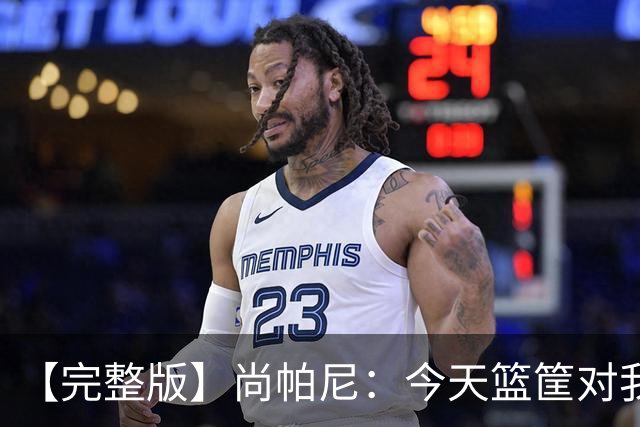 【完整版】尚帕尼：今天篮筐对我来说相当大 没队友帮忙我投不进