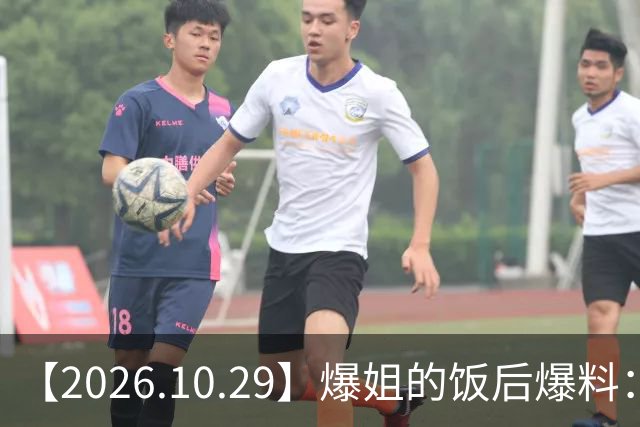 【2026.10.29】爆姐的饭后爆料：生命不止，爆料不息！