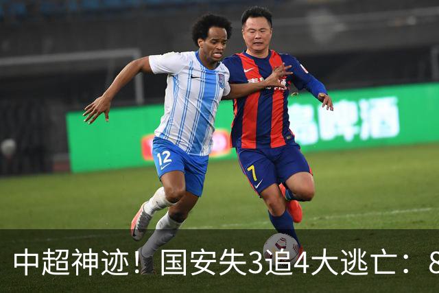 中超神迹！国安失3追4大逃亡：8分钟3球 张玉宁81分钟绝杀 对手绝望