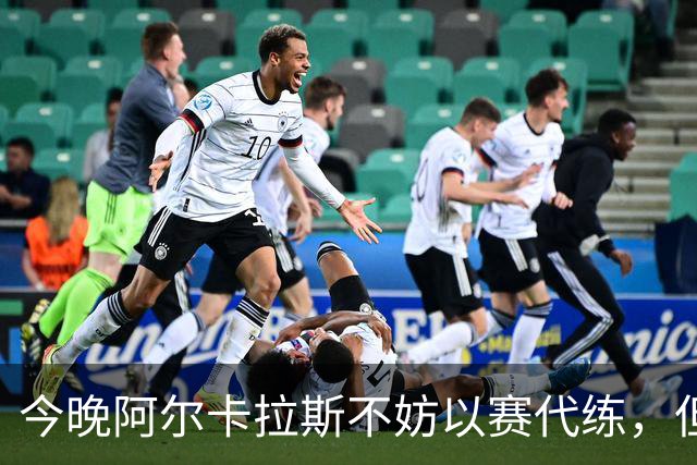 今晚阿尔卡拉斯不妨以赛代练，但也决不能掉以轻心