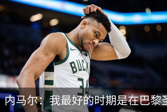 内马尔：我最好的时期是在巴黎圣日耳曼