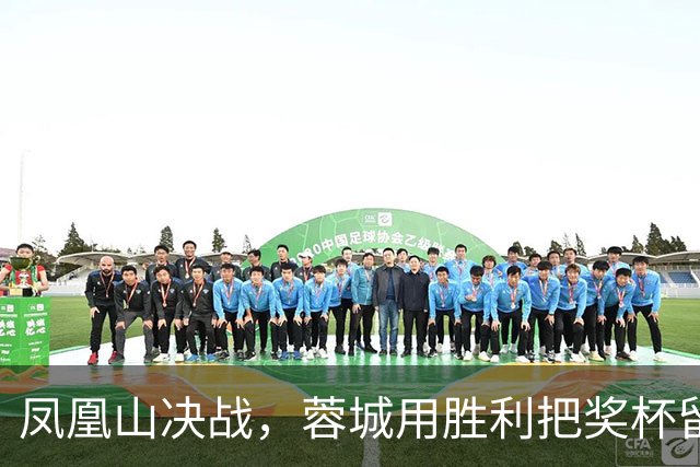 凤凰山决战，蓉城用胜利把奖杯留下？