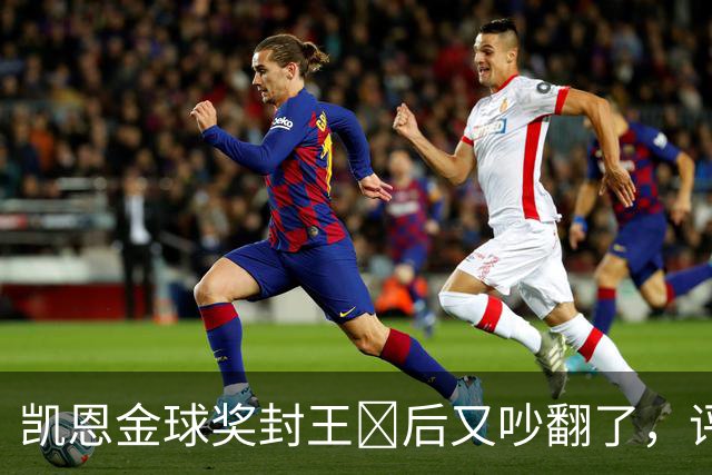 凯恩金球奖封王​后又吵翻了，评选到底看进球还是看冠军？