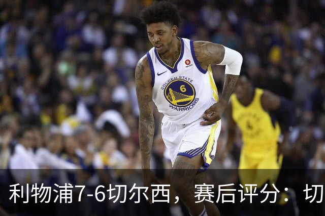 利物浦7-6切尔西，赛后评分：切尔西2人并列第一