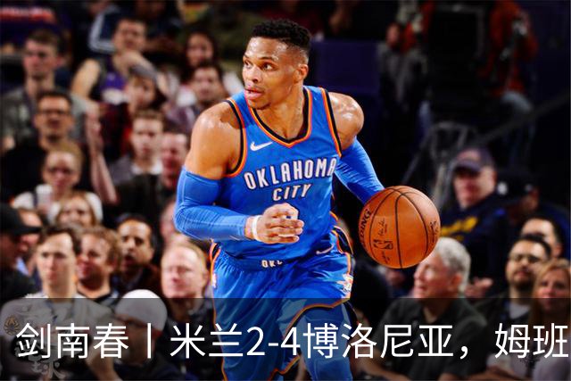 剑南春丨米兰2-4博洛尼亚，姆班古拉帽子戏法，西塞双响