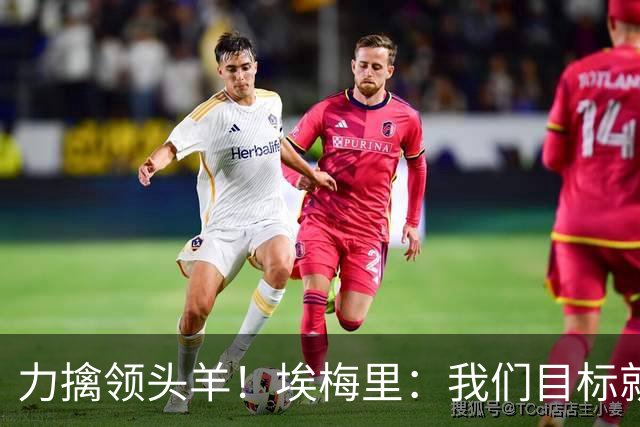 力擒领头羊！埃梅里：我们目标就是和曼城、枪手这样的强队掰手腕