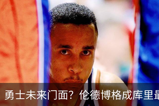 勇士未来门面？伦德博格成库里最佳帮手 迷茫少年靠母爱改写人生