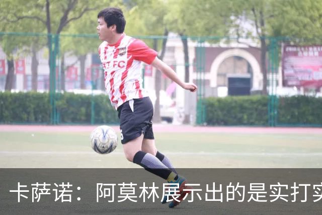 卡萨诺：阿莫林展示出的是实打实的足球，他能带米兰打进前四