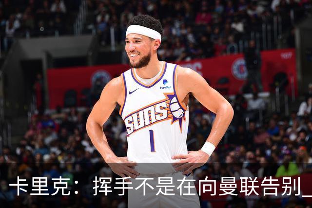 卡里克：挥手不是在向曼联告别 已尝试一切但无能为力