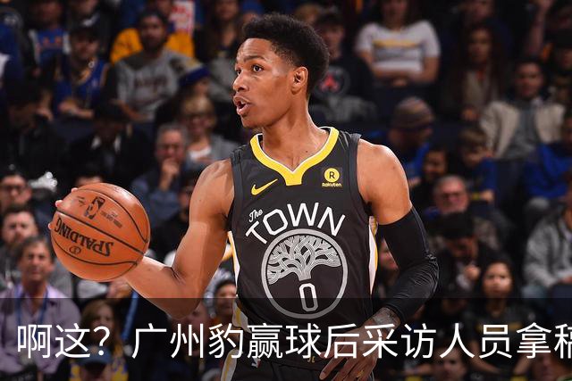 啊这？广州豹赢球后采访人员拿稿问“失利后该从何调整”
