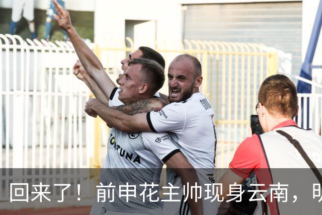 回来了！前申花主帅现身云南，明年将接替乔迪执掌玉昆队教鞭？