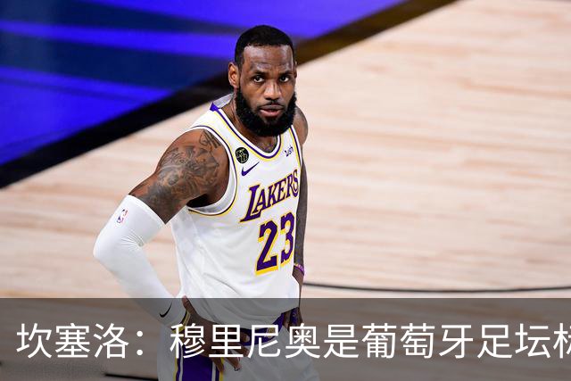坎塞洛：穆里尼奥是葡萄牙足坛标杆教练，国家德比我只为巴萨而战