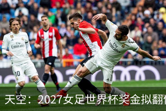 天空：2027女足世界杯奖金拟翻倍至2.2亿美元，但仍远低于男足