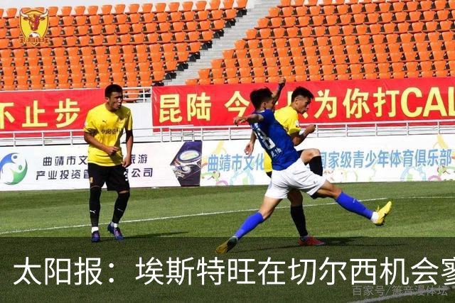 太阳报：埃斯特旺在切尔西机会寥寥，处境不改或认真申请离队