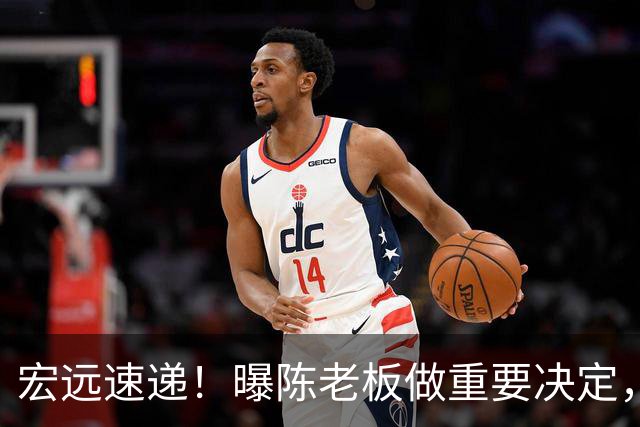 宏远速递！曝陈老板做重要决定，徐杰顶薪无望，阿联39岁生日快乐