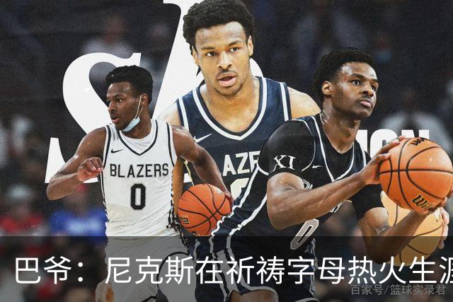 巴爷：尼克斯在祈祷字母热火生涯失败，好用唐斯单换他