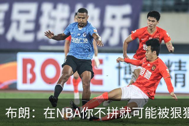 布朗：在NBA你不拼就可能被狠狠教训