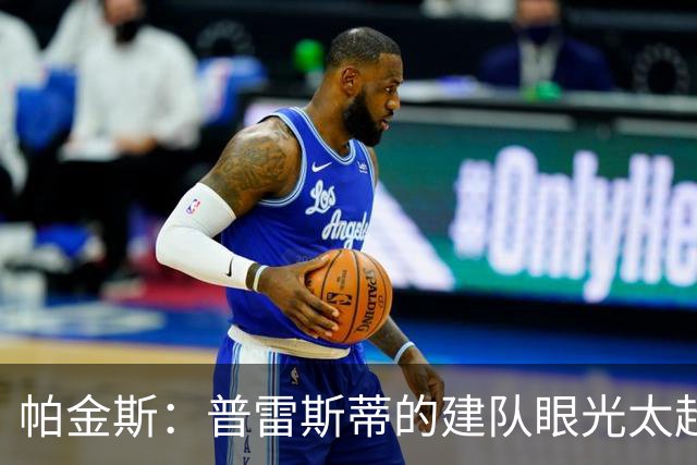 帕金斯：普雷斯蒂的建队眼光太超前！雷霆伤兵满营仍是西部强队