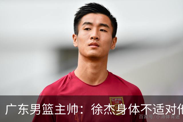 广东男篮主帅：徐杰身体不适对他进行保护 球队很需要他参与轮转