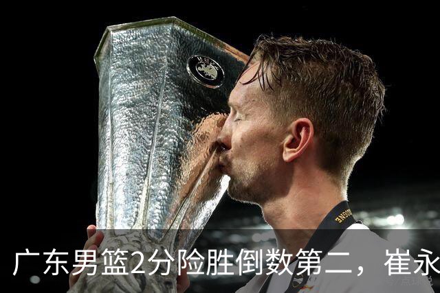 广东男篮2分险胜倒数第二，崔永熙补篮绝杀，胡明轩13+6徐杰状态糟糕