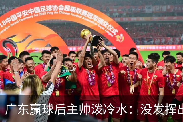 广东赢球后主帅泼冷水：没发挥出全部实力，会继续调整