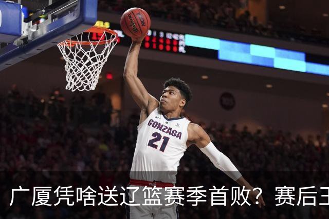 广厦凭啥送辽篮赛季首败？赛后王博给出答案，乌戈指出2大差距