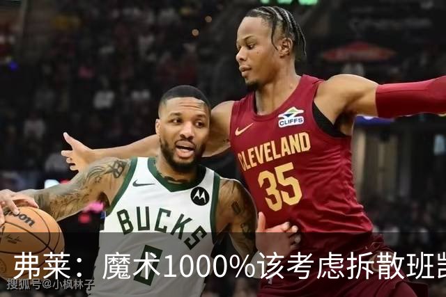 弗莱：魔术1000%该考虑拆散班凯罗和小瓦格纳 他们不是双探花