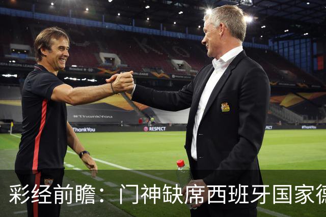 彩经前瞻：门神缺席西班牙国家德比，皇马客场恐难全身而退