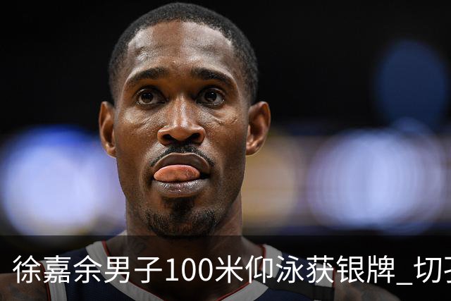 徐嘉余男子100米仰泳获银牌 切孔夺金