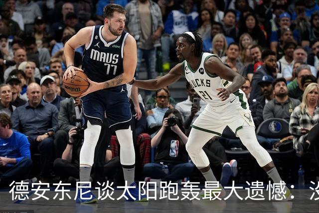 德安东尼谈太阳跑轰最大遗憾：没足够坚定坚持打法