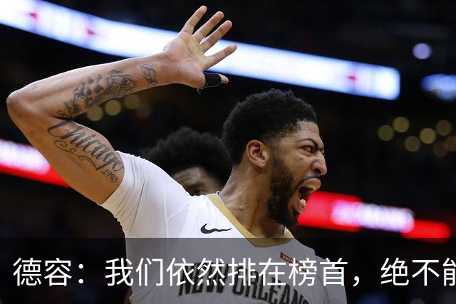 德容：我们依然排在榜首，绝不能失去信心