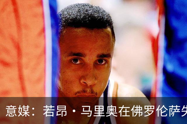 意媒：若昂·马里奥在佛罗伦萨失去位置，冬窗可能提前退租回尤文