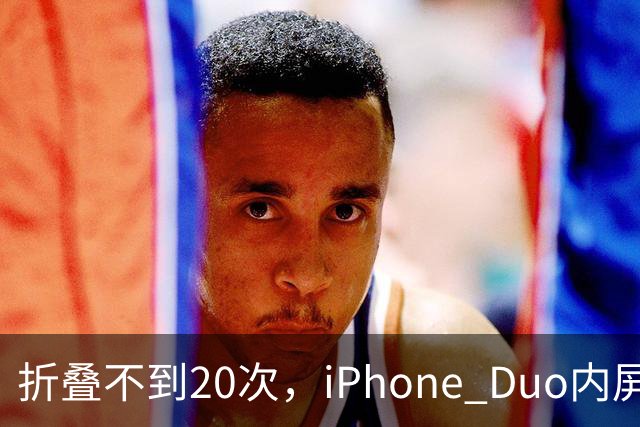 折叠不到20次，iPhone Duo内屏沿铰链裂开