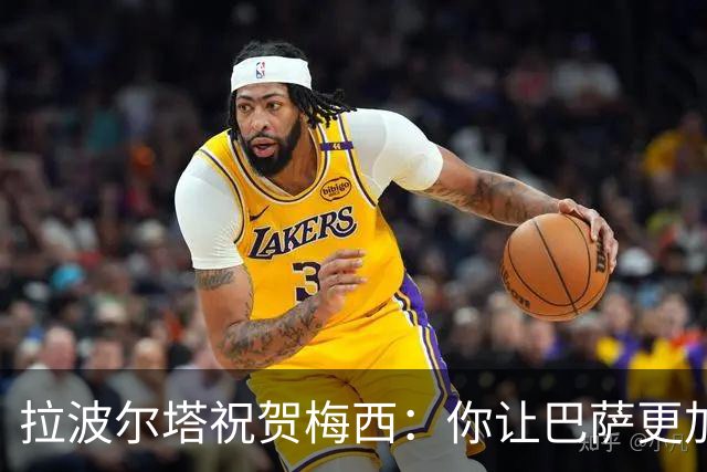 拉波尔塔祝贺梅西：你让巴萨更加伟大，愿这份情缘永恒延续