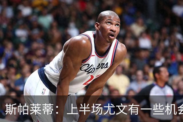斯帕莱蒂：上半场尤文有一些机会没把握住，下半场的表现我不满意