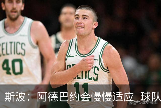 斯波：阿德巴约会慢慢适应 球队需提升全场稳定性