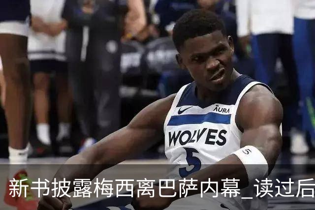 新书披露梅西离巴萨内幕 读过后没人相信他会回去