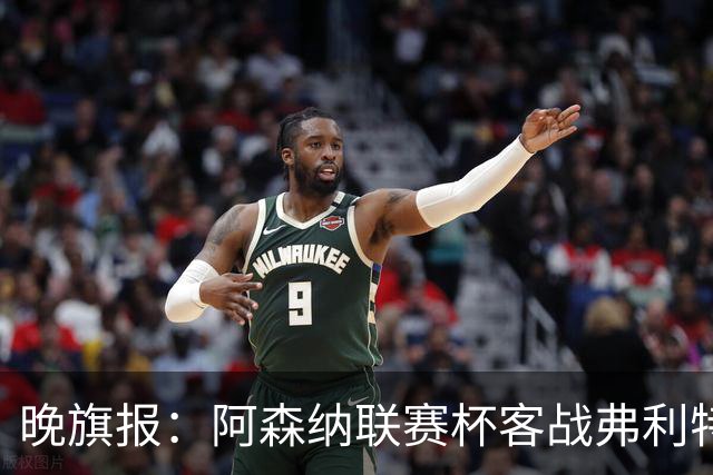 晚旗报：阿森纳联赛杯客战弗利特伍德将大轮换