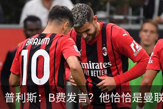 普利斯：B费发言？他恰恰是曼联不愿拼抢、不愿奔跑的缩影