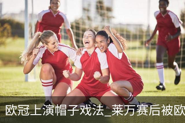 欧冠上演帽子戏法 莱万赛后被欧足联评为全场最佳