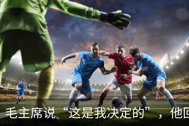 毛主席说“这是我决定的”，他回了一句“是你决定的也是错误的”