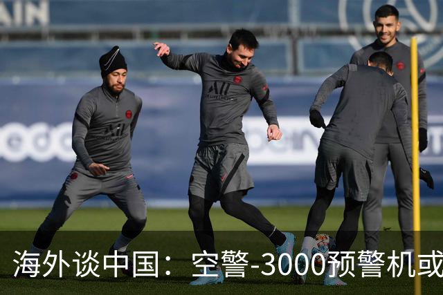 海外谈中国：空警-3000预警机或已进入批量生产阶段 四架同框亮相