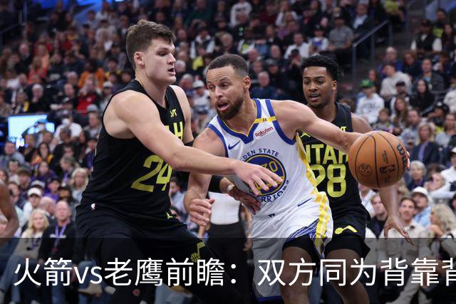 火箭vs老鹰前瞻：双方同为背靠背，一场典型快慢节奏的别样碰撞