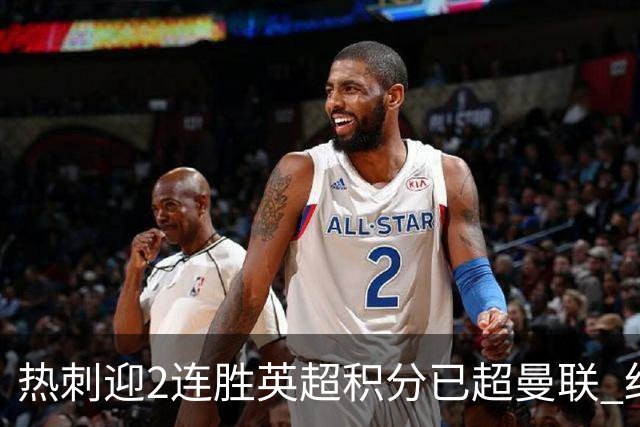 热刺迎2连胜英超积分已超曼联 红魔战樱桃军不容有失