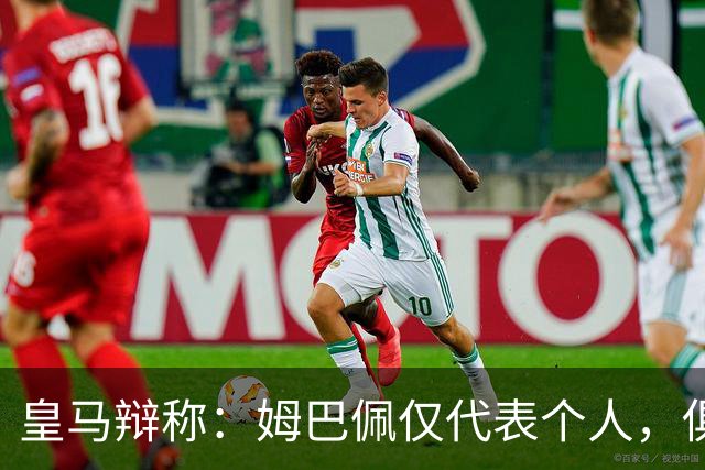 皇马辩称：姆巴佩仅代表个人，俱乐部和中国赞助商合作照常；此前中国足协进行严正交涉 ，要求涉事球员和皇马作出公开正式道歉