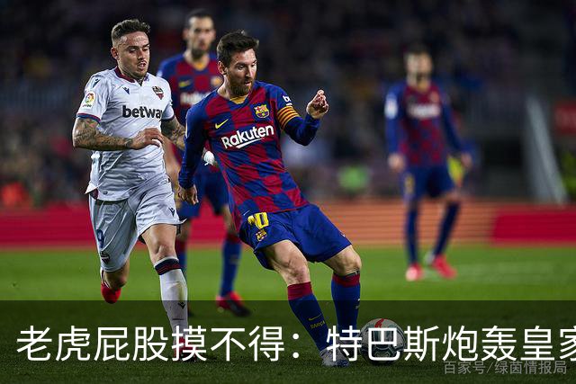 老虎屁股摸不得：特巴斯炮轰皇家马德里面临两年禁赛