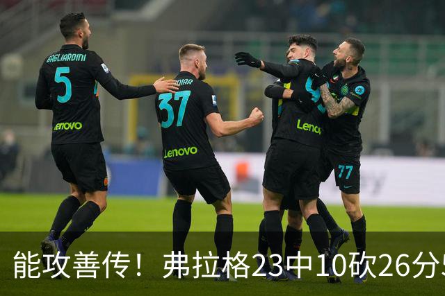 能攻善传！弗拉格23中10砍26分5板8助且0失误 正负值+12