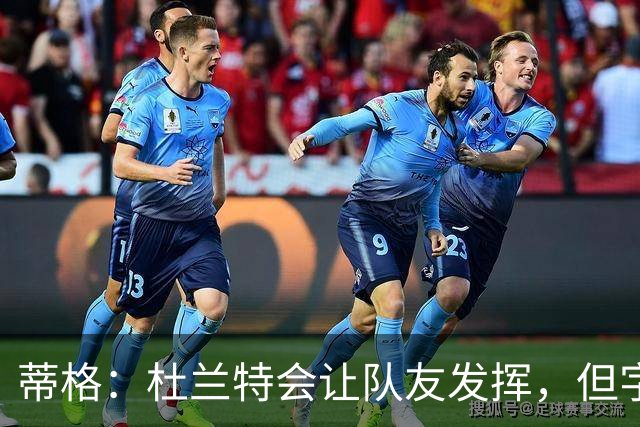 蒂格：杜兰特会让队友发挥，但字母哥没这打算