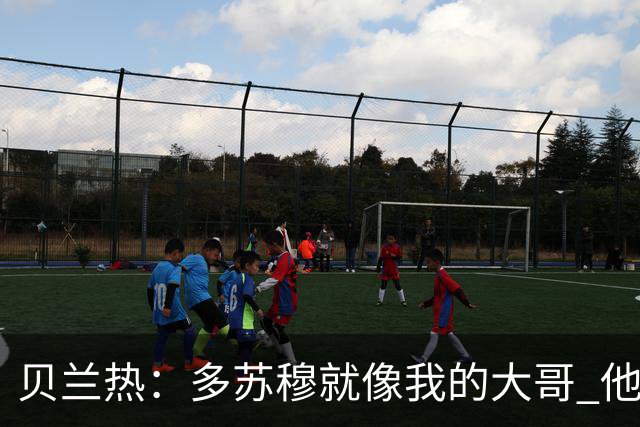 贝兰热：多苏穆就像我的大哥 他一直在推着我进步