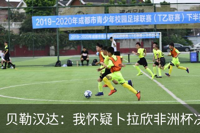 贝勒汉达：我怀疑卜拉欣非洲杯决赛的失点是串通好的